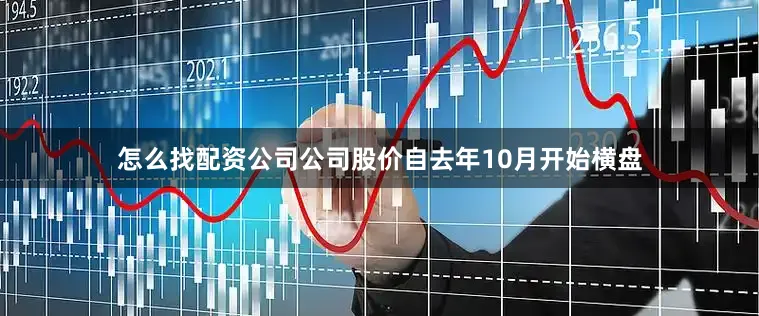 怎么找配资公司公司股价自去年10月开始横盘