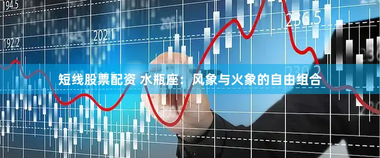 短线股票配资 水瓶座：风象与火象的自由组合