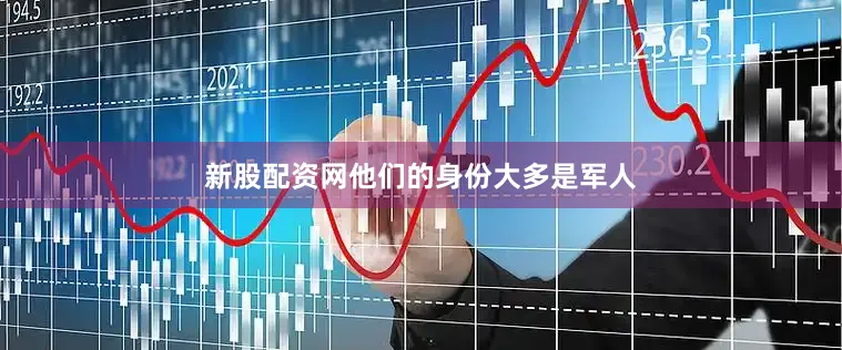 新股配资网他们的身份大多是军人