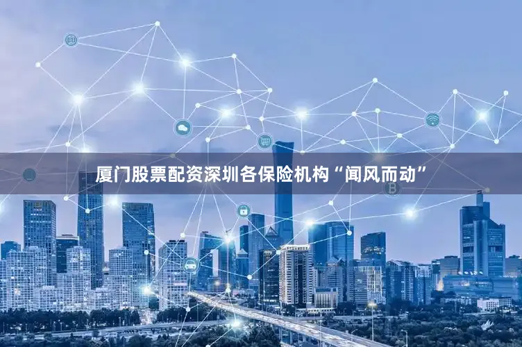 厦门股票配资深圳各保险机构“闻风而动”