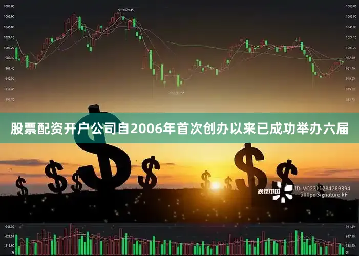 股票配资开户公司自2006年首次创办以来已成功举办六届