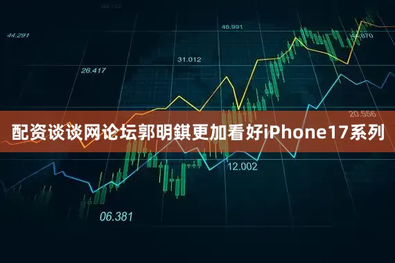 配资谈谈网论坛郭明錤更加看好iPhone17系列