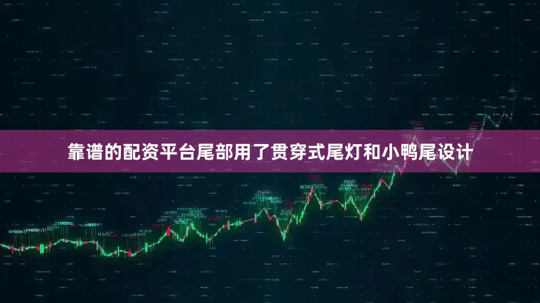 靠谱的配资平台尾部用了贯穿式尾灯和小鸭尾设计